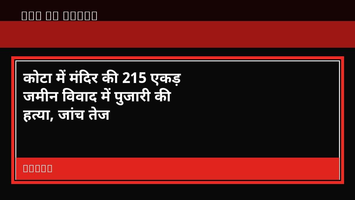 कोटा में मंदिर की 215 एकड़ जमीन विवाद में पुजारी की हत्या, जांच तेज